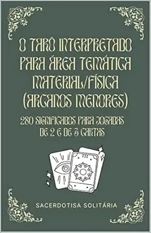 O Tarô Interpretado Para Área Temática Material/Física (Arcanos Menores): 280 significados para jogadas de 2 e de 3 cartas (Arcanos Menores do Tarô Interpretados) – Sacerdotisa Solitária