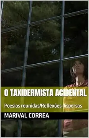 O Taxidermista Acidental: Poesias reunidas/Reflexões dispersas – Marival Correa