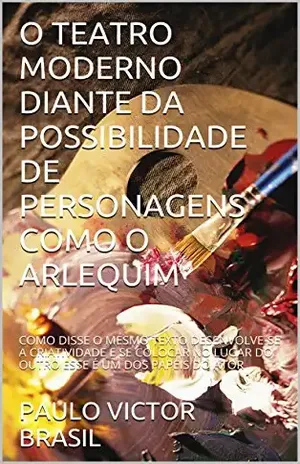 O TEATRO MODERNO DIANTE DA POSSIBILIDADE DE PERSONAGENS COMO O ARLEQUIM: COMO DISSE O MESMO TEXTO DESENVOLVE–SE A CRIATIVIDADE E SE COLOCAR NO LUGAR DO OUTRO ESSE É UM DOS PAPEIS DO ATOR – PAULO VICTOR BRASIL