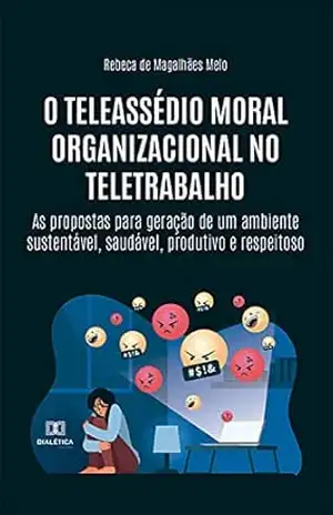 O teleassédio moral organizacional no teletrabalho: as propostas para geração de um ambiente sustentável, saudável, produtivo e respeitoso – Rebeca de Magalhães Melo
