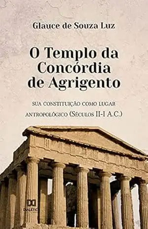 O Templo da Concórdia de Agrigento: sua constituição como lugar antropológico (Séculos II–I A.C.) - Glauce de Souza Luz
