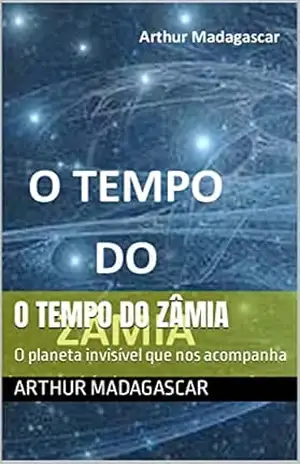 O TEMPO DO ZÂMIA: O planeta invisível que nos acompanha – Arthur Madagascar