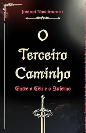 O Terceiro Caminho: Entre o Céu e o Inferno - Josinei Nascimento