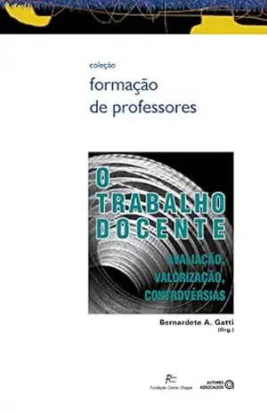 O trabalho docente: avaliação, valorização, controvérsias (Formação de professores) – Bernadete A. Gatti