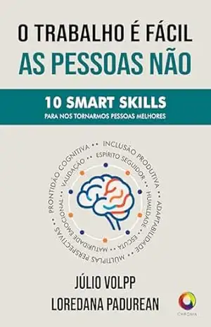 O Trabalho é Fácil, As Pessoas Não: As 10 Smart Skills Pra Nos Tornarmos Pessoas Melhores – Julio Volpp