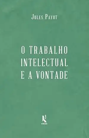 O trabalho intelectual e a vontade – continuação de “A educação da vontade” – Jules Payot