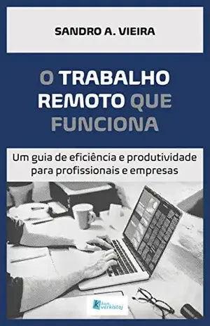 O TRABALHO REMOTO QUE FUNCIONA: Um guia de eficiência e produtividade para profissionais e empresas – Sandro Vieira