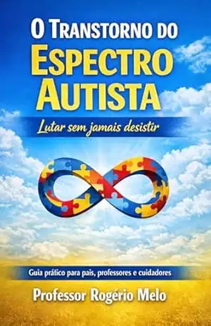 O Transtorno do Espectro Autista: A incansável luta de familiares queridos em prol de uma vida melhor – ROGÉRIO MELO