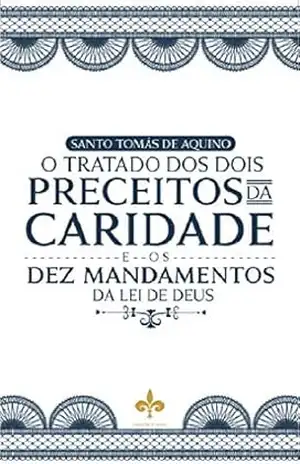 O Tratados dos Dois Preceitos da Caridade e os Dez Mandamentos da Lei de Deus – Santo Tomás de Aquino