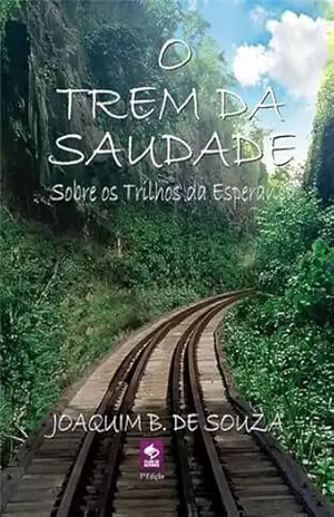 O Trem Da Saudade Sobre Os Trilhos Da Esperança – Joaquim B. De Souza