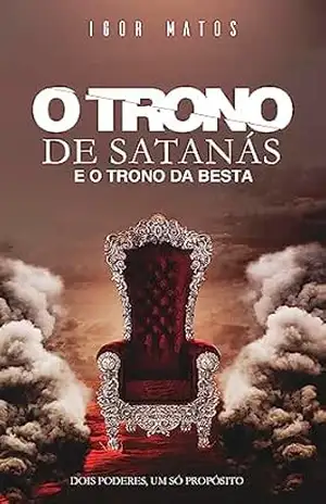 O Trono de Satanás e o Trono da Besta: dois poderes um só propósito: dois poderes um só propósito – Igor  Matos