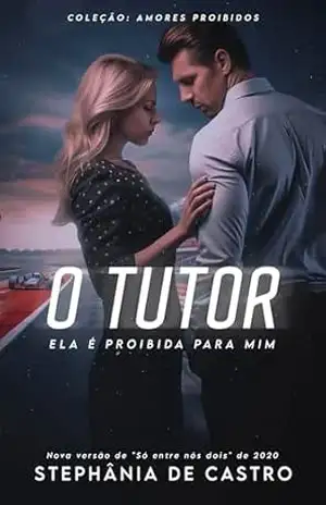 O Tutor: Ela é proibida para mim: Livro que fará parte da Duologia Amores Proibidos (COLEÇÃO AMORES PROIBIDOS 1) – Stephânia de Castro