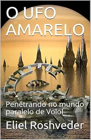 O UFO AMARELO: Penetrando no mundo paralelo de Volol (SÉRIE DE SUSPENSE E TERROR Livro 21) – Eliel Roshveder
