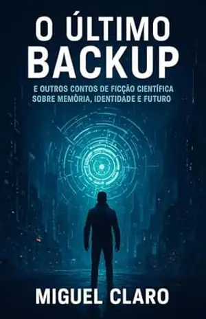 O Último Backup: E outros contos de ficção científica sobre memória, identidade e futuro (Fronteiras do Amanhã – Ficção Científica Literária) - Miguel Claro