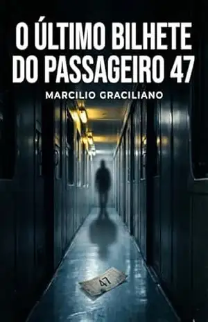 O Último Bilhete do Passageiro 47: Um mistério nos trilhos - Marcilio Graciliano