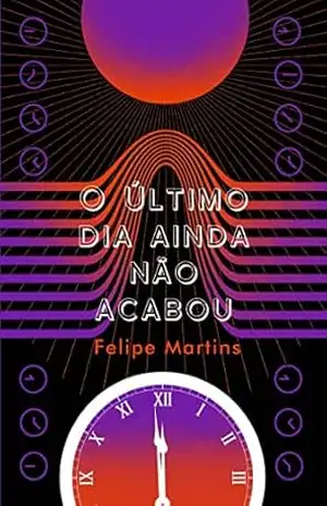 O ÚLTIMO DIA AINDA NÃO ACABOU: ou POEMAS VISCERAIS ESCRITOS À BEIRA DO ABISMO – FELIPE MARTINS
