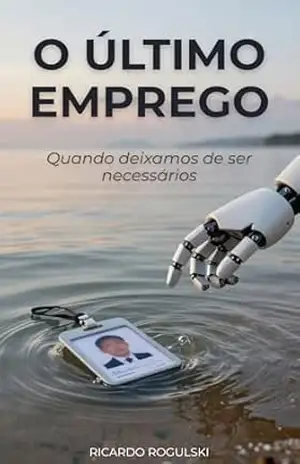 O Último Emprego: Quando deixamos de ser necessários – Ricardo Rogulski