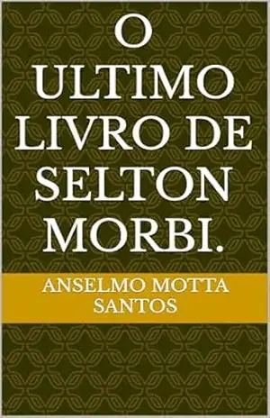 O ULTIMO LIVRO DE SELTON MORBI. – ANSELMO MOTTA SANTOS