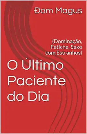 O Último Paciente do Dia: (Dominação, Fetiche, Sexo com Estranhos) – Ðom Magus