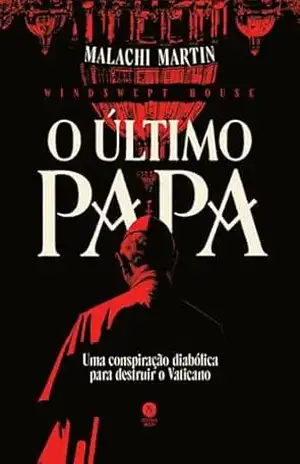 O último Papa: Uma conspiração diabólica para destruir o Vaticano – Malachi Martin
