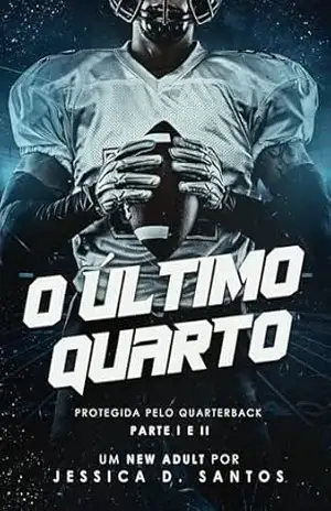 O ÚLTIMO QUARTO: PROTEGIDA PELO QUARTERBACK – PARTE I E II – Jessica  D. Santos