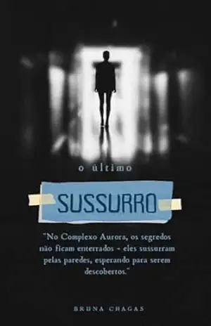 O último Sussurro: No Complexo Aurora, os segredos não ficam enterrados – eles sussurram pelas paredes, esperando para serem descobertos. – Bruna Chagas