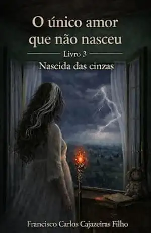 O Único Amor que Não Nasceu: Livro 3 – Nascida das Cinzas – Francisco Carlos Cajazeiras Filho