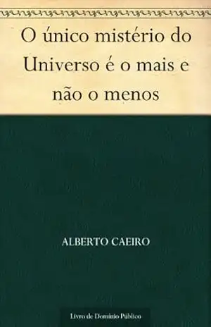 O único mistério do Universo é o mais e não o menos – Alberto Caeiro