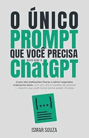 O ÚNICO PROMPT que você precisa para usar o ChatGPT: Como dar instruções claras e obter respostas realmente úteis com um único modelo de prompt — mesmo … nunca tenha usado IA antes (Dominando a IA) – Ismar  Souza