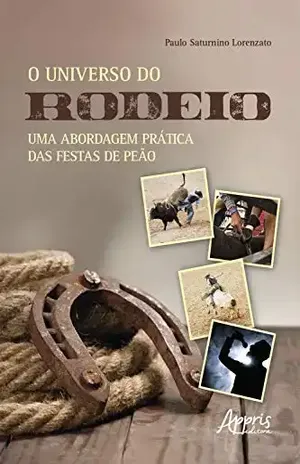 O Universo do Rodeio: Uma Abordagem Prática das Festas de Peão – Paulo Saturnino Lorenzato