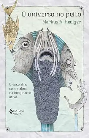 O universo no peito: O encontro com a alma na imaginação ativa – Markus A. Hediger