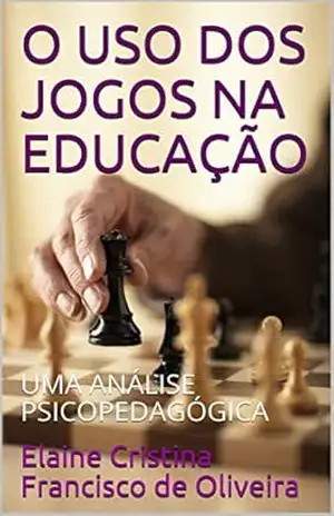 O USO DOS JOGOS NA EDUCAÇÃO: UMA ANÁLISE PSICOPEDAGÓGICA - Elaine Cristina  Francisco de Oliveira