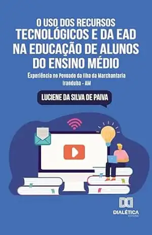 O Uso dos Recursos Tecnológicos e da EAD na Educação de Alunos do Ensino Médio: experiência no Povoado da Ilha da Marchantaria Iranduba – AM – Luciene da Silva de Paiva