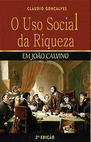 O Uso Social da Riqueza em João Calvino – Cláudio Gonçalves