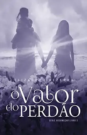 O valor do perdão: Série Recomeçar – Elizabeth Bezerra