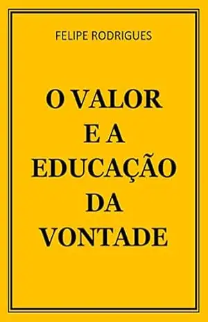 O VALOR E A EDUCAÇÃO DA VONTADE – FELIPE RODRIGUES