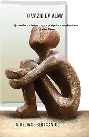 O vazio da alma: Quando os interesses próprios suplantam a fé em Deus – Patrícia Seibert SANTOS