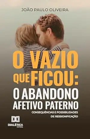 O vazio que ficou: O abandono afetivo paterno: Consequências e possibilidades de ressignificação - João Paulo Oliveira
