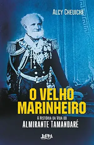 O Velho Marinheiro: A História da Vida do Almirante Tamandaré – Alcy Cheuiche