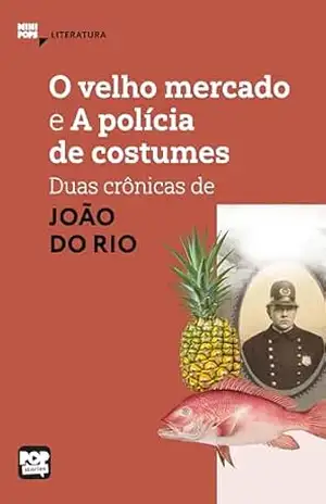 O velho mercado e A polícia de costumes: Duas crônicas de João do Rio: Literatura – João do Rio