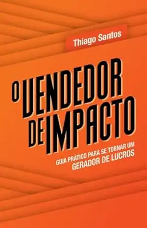 O vendedor de impacto: Um guia prático para ser um gerador de lucros – Thiago  Santos