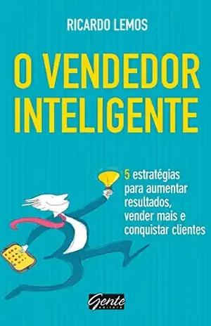 O vendedor inteligente: 5 estratégias para aumentar resultados, vender mais e conquistar clientes - Ricardo Lemos