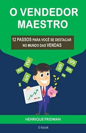 O VENDEDOR MAESTRO: 12 PASSOS PARA VOCÊ SE DESTACAR NO MUNDO DAS VENDAS - HENRIQUE FRIDMAN