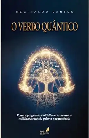 O Verbo Quântico: Como reprogramar seu DNA e criar uma nova realidade através da palavra e neurociência – Reginaldo Santos