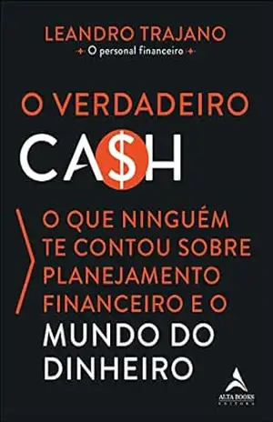 O verdadeiro ca$h: o que ninguém te contou sobre planejamento financeiro e o mundo do dinheiro – Leandro Trajano