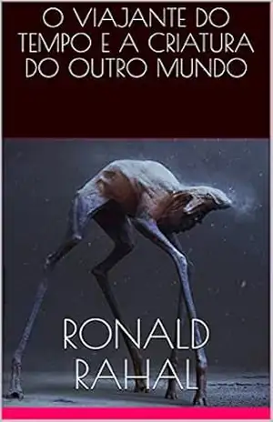 O VIAJANTE DO TEMPO E A CRIATURA DO OUTRO MUNDO – Ronald Rahal