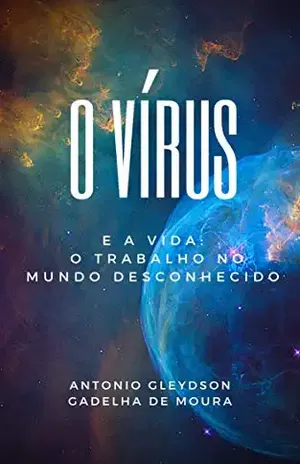 O Vírus E A Vida: O Trabalho No Mundo Desconhecido - Antonio Gleydson Gadelha de Moura