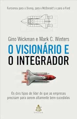 O visionário e o integrador: Os dois tipos de líder de que as empresas precisam para serem altamente bem–sucedidas – Gino Wickman
