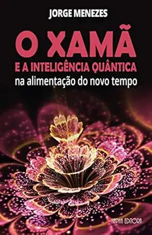 O Xamã e a Inteligência Quântica na alimentação de um novo tempo – Jorge Menezes