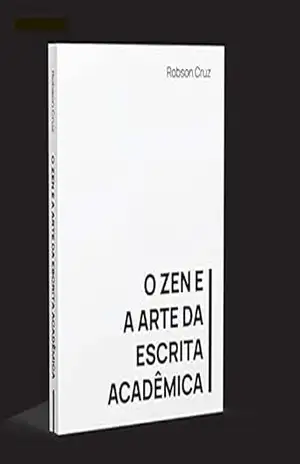 O Zen e Arte da Escrita Acadêmica - Robson Cruz